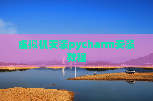 虚拟机安装pycharm安装教程